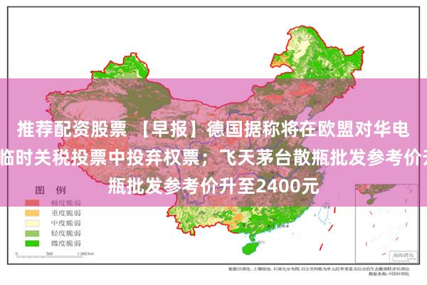 推荐配资股票 【早报】德国据称将在欧盟对华电动汽车加征临时关税投票中投弃权票；飞天茅台散瓶批发参考价升至2400元