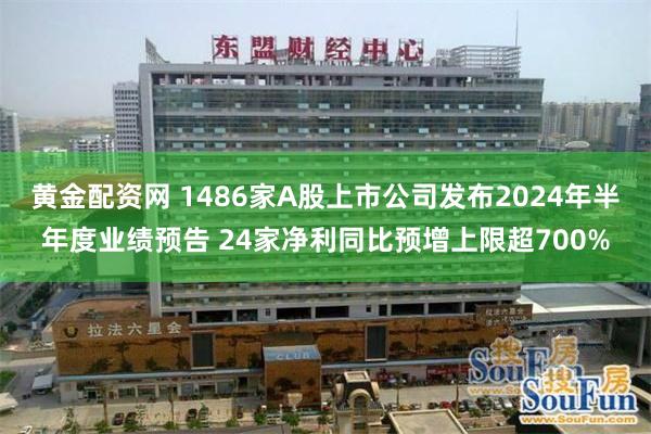 黄金配资网 1486家A股上市公司发布2024年半年度业绩预告 24家净利同比预增上限超700%