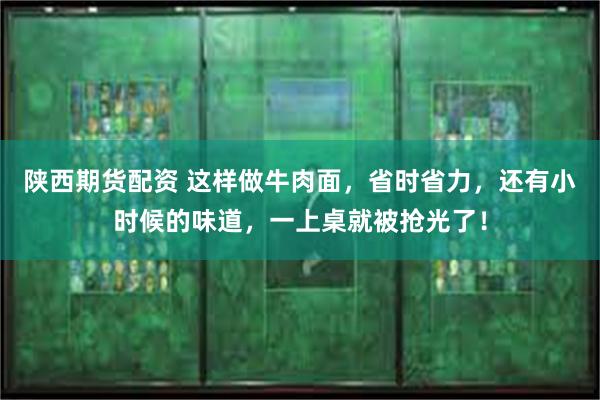 陕西期货配资 这样做牛肉面，省时省力，还有小时候的味道，一上桌就被抢光了！