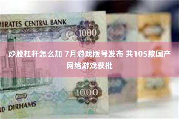 炒股杠杆怎么加 7月游戏版号发布 共105款国产网络游戏获批