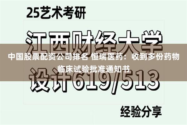 中国股票配资公司排名 恒瑞医药：收到多份药物临床试验批准通知书