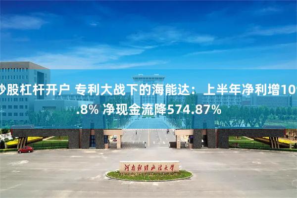 炒股杠杆开户 专利大战下的海能达：上半年净利增109.8% 净现金流降574.87%