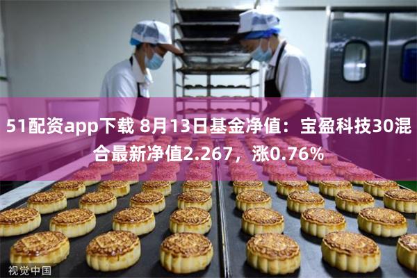 51配资app下载 8月13日基金净值：宝盈科技30混合最新净值2.267，涨0.76%