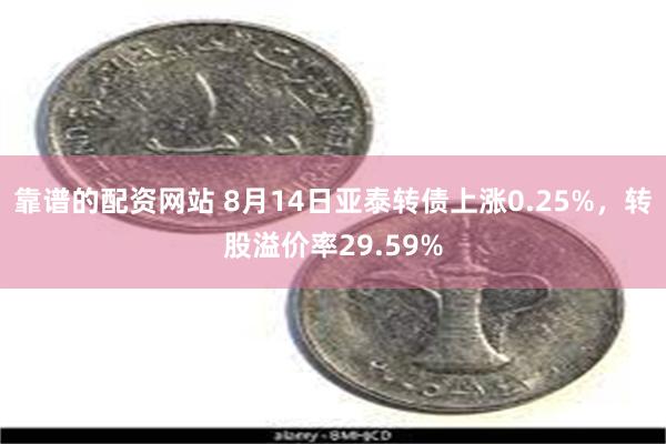 靠谱的配资网站 8月14日亚泰转债上涨0.25%，转股溢价率29.59%