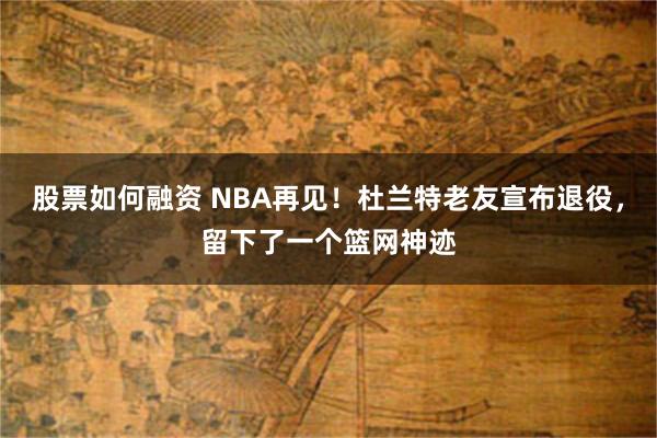 股票如何融资 NBA再见！杜兰特老友宣布退役，留下了一个篮网神迹