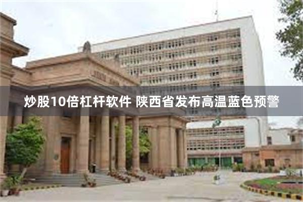 炒股10倍杠杆软件 陕西省发布高温蓝色预警