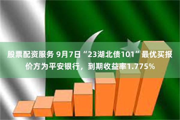 股票配资服务 9月7日“23湖北债101”最优买报价方为平安银行，到期收益率1.775%