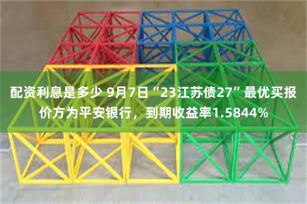 配资利息是多少 9月7日“23江苏债27”最优买报价方为平安银行，到期收益率1.5844%