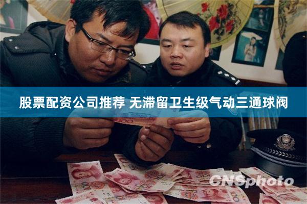 股票配资公司推荐 无滞留卫生级气动三通球阀