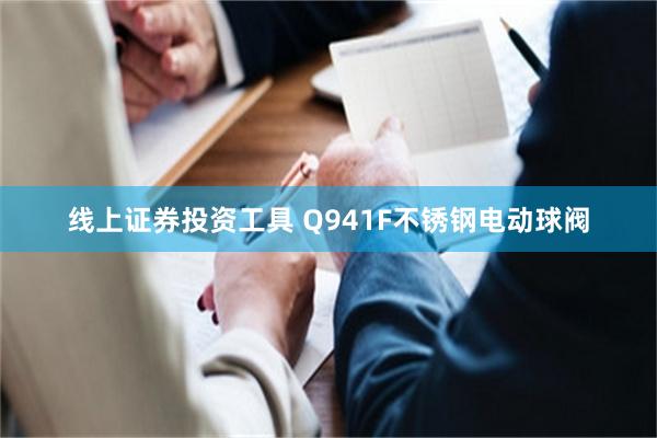 线上证券投资工具 Q941F不锈钢电动球阀