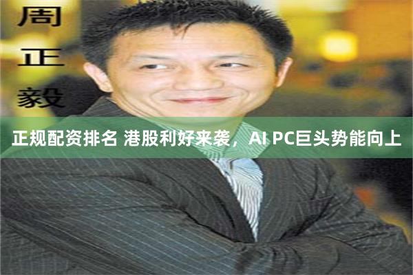 正规配资排名 港股利好来袭，AI PC巨头势能向上