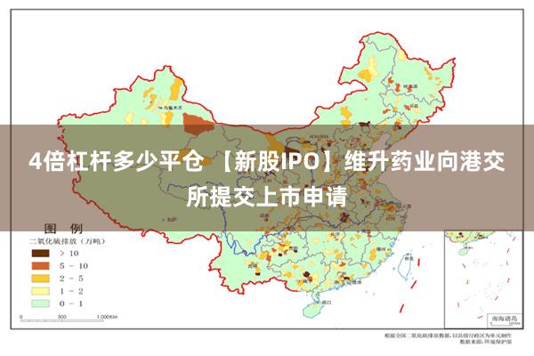 4倍杠杆多少平仓 【新股IPO】维升药业向港交所提交上市申请