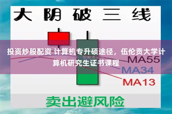 投资炒股配资 计算机专升硕途径，伍伦贡大学计算机研究生证书课程