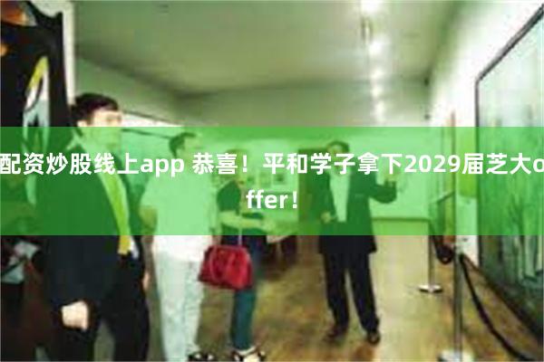 配资炒股线上app 恭喜！平和学子拿下2029届芝大offer！