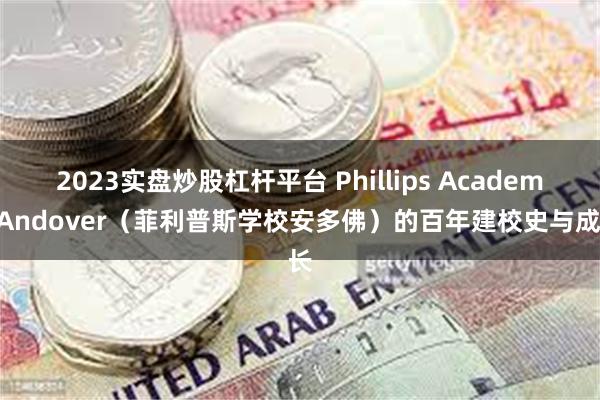 2023实盘炒股杠杆平台 Phillips Academy Andover（菲利普斯学校安多佛）的百年建校史与成长