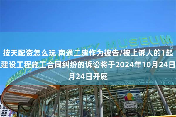 按天配资怎么玩 南通二建作为被告/被上诉人的1起涉及建设工程施工合同纠纷的诉讼将于2024年10月24日开庭