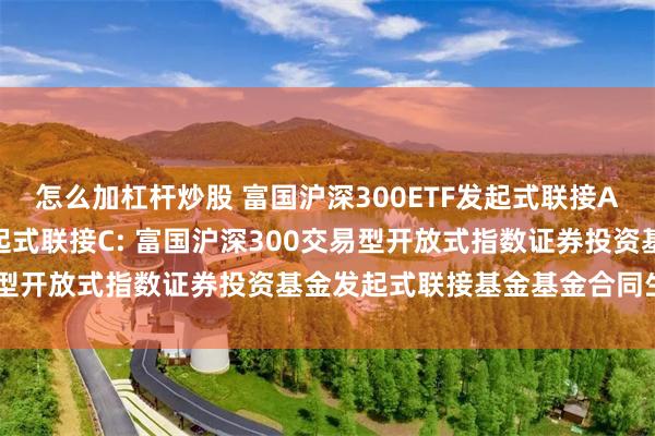 怎么加杠杆炒股 富国沪深300ETF发起式联接A,富国沪深300ETF发起式联接C: 富国沪深300交易型开放式指数证券投资基金发起式联接基金基金合同生效公告