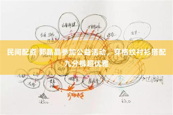 民间配资 郭晶晶参加公益活动，穿格纹衬衫搭配九分裤超优雅