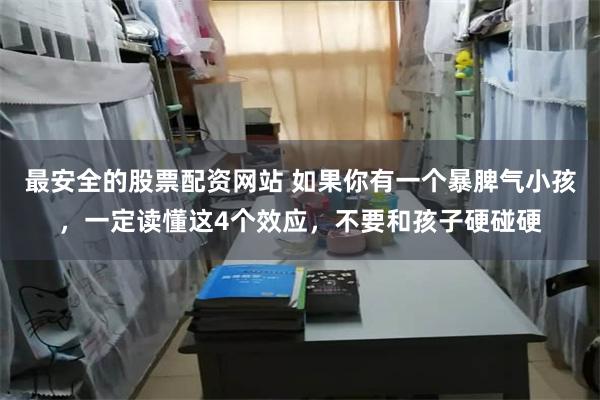 最安全的股票配资网站 如果你有一个暴脾气小孩，一定读懂这4个效应，不要和孩子硬碰硬