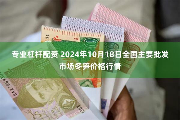 专业杠杆配资 2024年10月18日全国主要批发市场冬笋价格行情