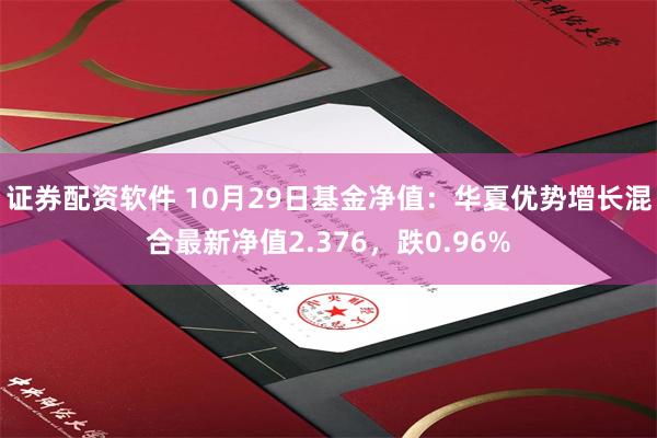 证券配资软件 10月29日基金净值：华夏优势增长混合最新净值2.376，跌0.96%