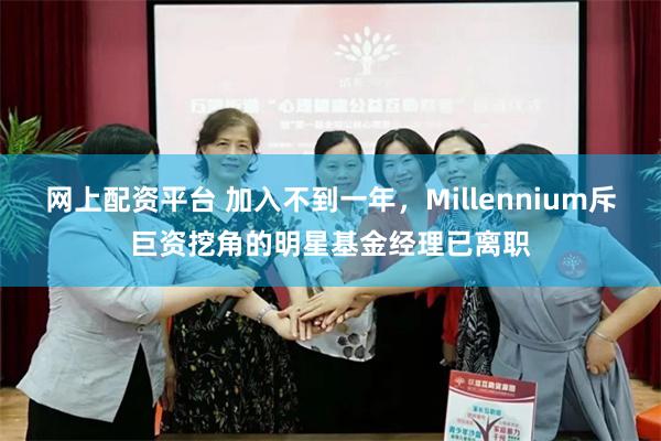 网上配资平台 加入不到一年，Millennium斥巨资挖角的明星基金经理已离职