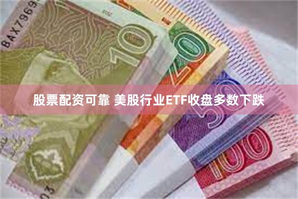 股票配资可靠 美股行业ETF收盘多数下跌