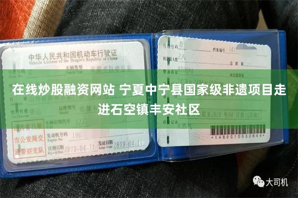 在线炒股融资网站 宁夏中宁县国家级非遗项目走进石空镇丰安社区