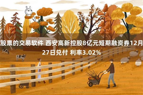 股票的交易软件 西安高新控股8亿元短期融资券12月27日兑付 利率3.02%