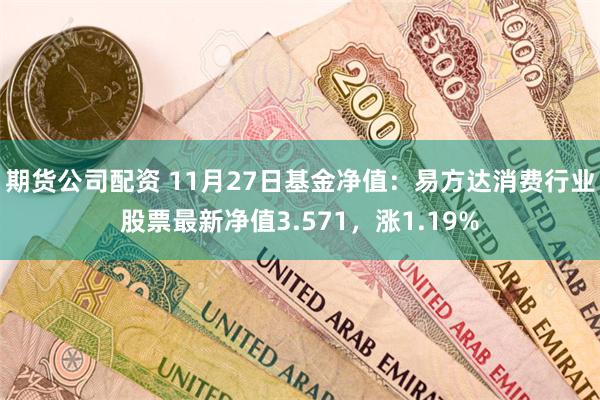 期货公司配资 11月27日基金净值：易方达消费行业股票最新净值3.571，涨1.19%