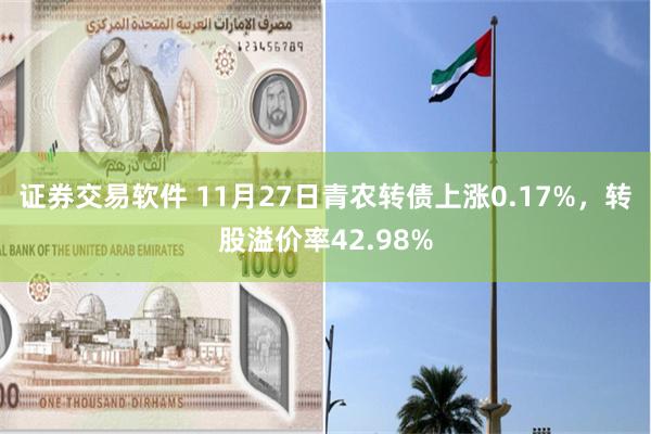 证券交易软件 11月27日青农转债上涨0.17%，转股溢价率42.98%