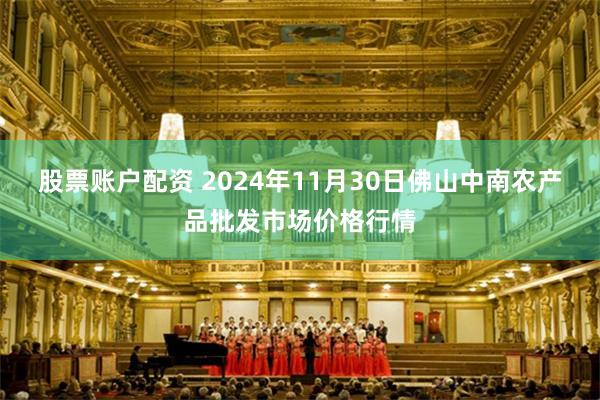 股票账户配资 2024年11月30日佛山中南农产品批发市场价格行情