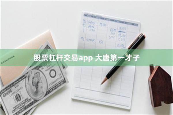 股票杠杆交易app 大唐第一才子