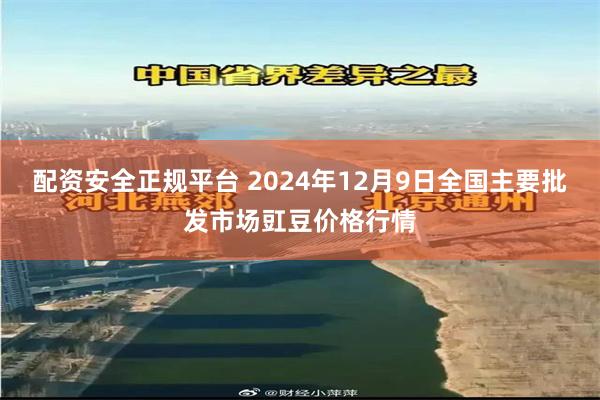 配资安全正规平台 2024年12月9日全国主要批发市场豇豆价格行情