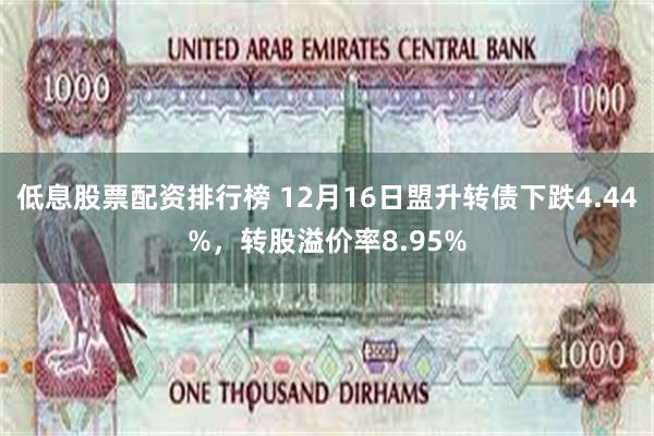 低息股票配资排行榜 12月16日盟升转债下跌4.44%，转股溢价率8.95%