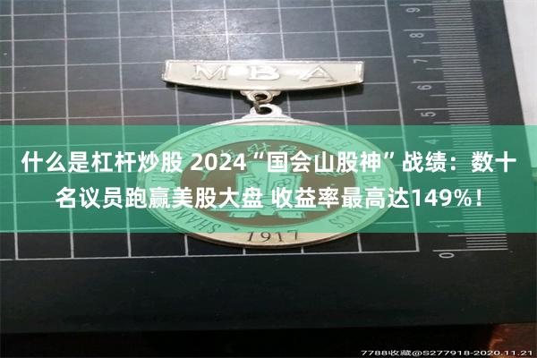 什么是杠杆炒股 2024“国会山股神”战绩：数十名议员跑赢美股大盘 收益率最高达149%！