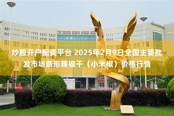 炒股开户配资平台 2025年2月9日全国主要批发市场条形辣椒干（小米椒）价格行情