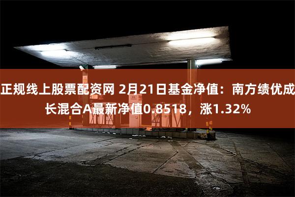 正规线上股票配资网 2月21日基金净值：南方绩优成长混合A最新净值0.8518，涨1.32%