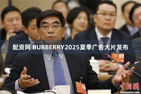 配资网 BURBERRY2025夏季广告大片发布